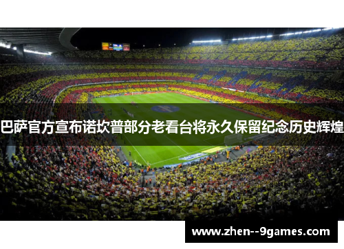 巴萨官方宣布诺坎普部分老看台将永久保留纪念历史辉煌